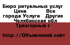 Бюро ритуальных услуг › Цена ­ 3 000 - Все города Услуги » Другие   . Челябинская обл.,Трехгорный г.